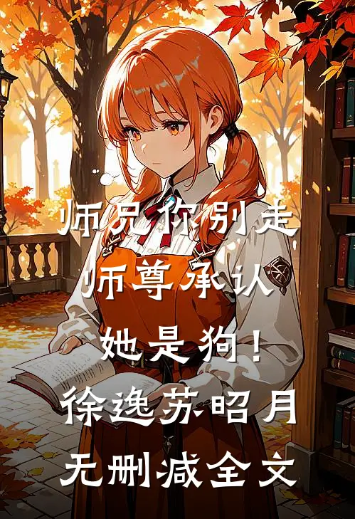 师兄你别走，师尊承认她是狗！徐逸苏昭月无删减全文