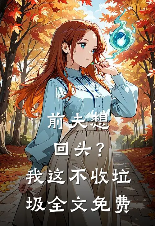 前夫想回头？我这不收垃圾全文免费