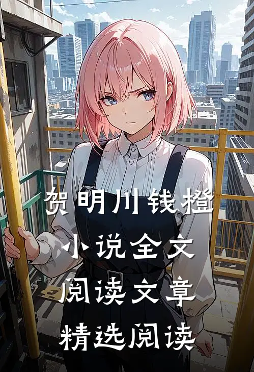 贺明川钱橙小说全文阅读文章精选阅读