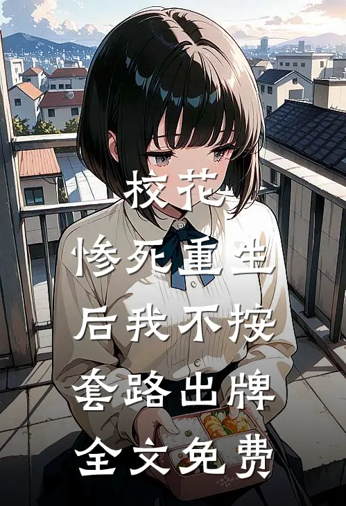 校花：惨死重生后我不按套路出牌全文免费