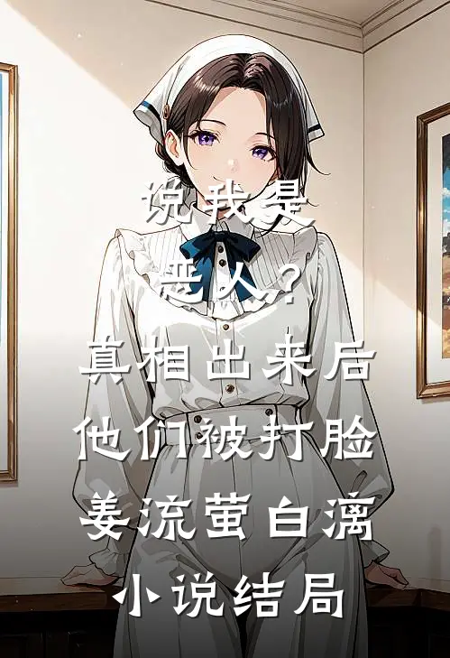说我是恶人？真相出来后他们被打脸姜流萤白漓小说结局