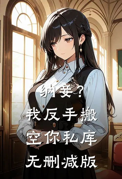 纳妾？我反手搬空你私库无删减版
