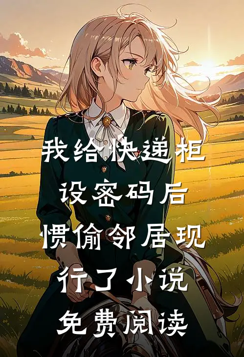 我给快递柜设密码后，惯偷邻居现行了小说免费阅读