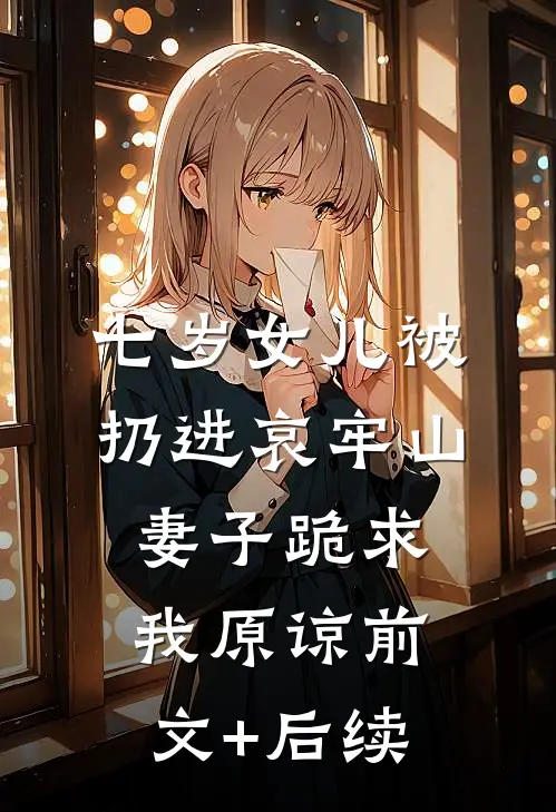 七岁女儿被扔进哀牢山，妻子跪求我原谅前文+后续