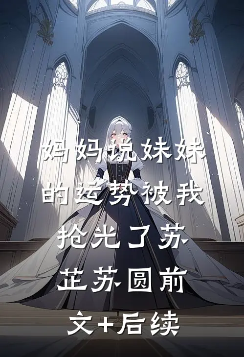 妈妈说妹妹的运势被我抢光了苏芷苏圆前文+后续