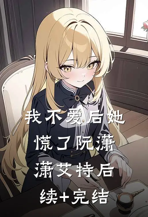 我不爱后她慌了阮潇潇艾特后续+完结