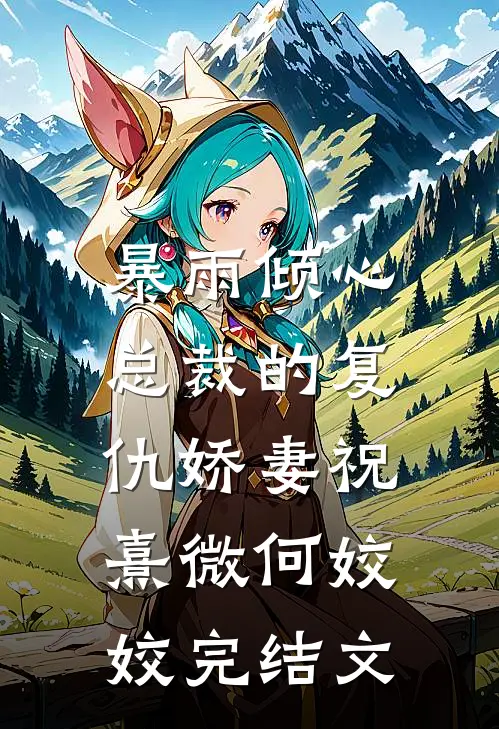 暴雨倾心：总裁的复仇娇妻祝熹微何姣姣完结文