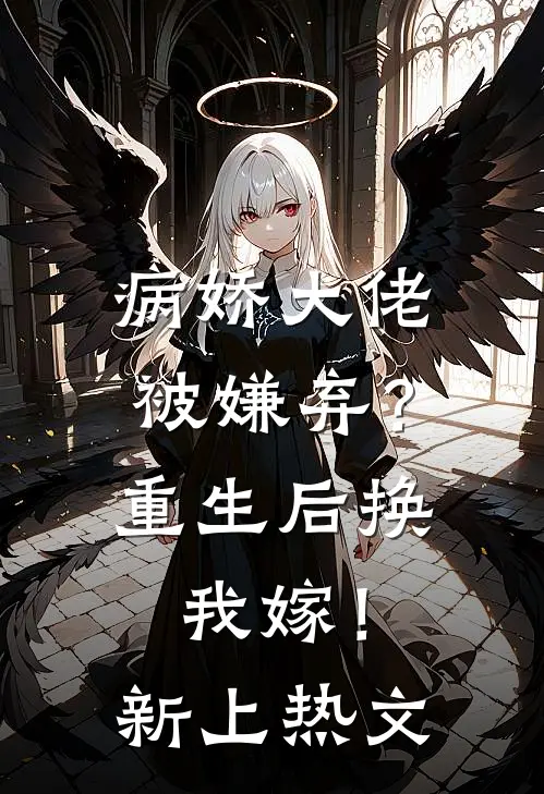 病娇大佬被嫌弃？重生后换我嫁！新上热文