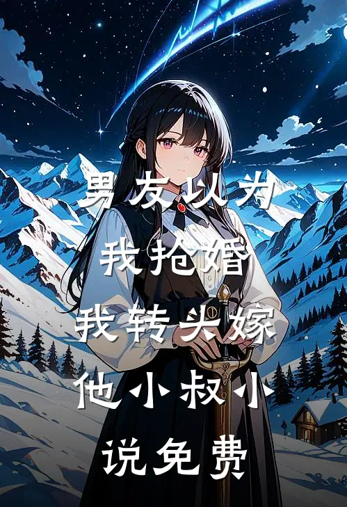 男友以为我抢婚，我转头嫁他小叔小说免费