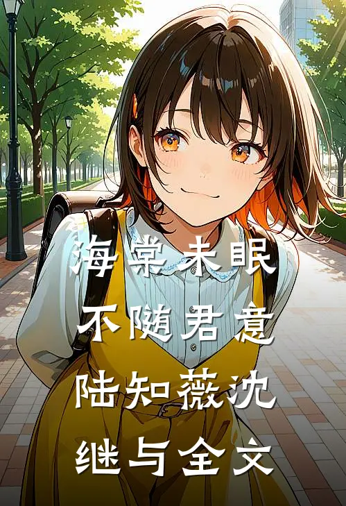 海棠未眠，不随君意陆知薇沈继与全文