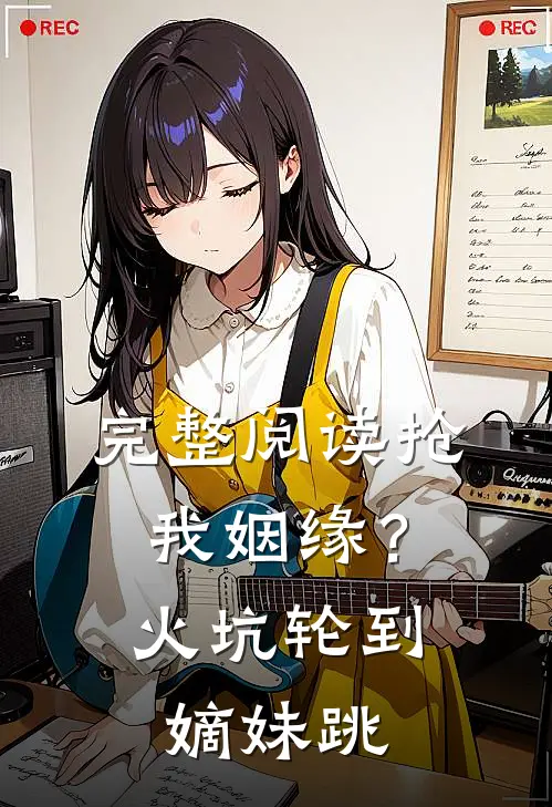 完整阅读抢我姻缘？火坑轮到嫡妹跳