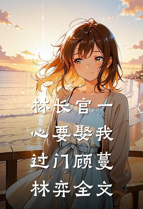 林长官一心要娶我过门顾蔓林弈全文
