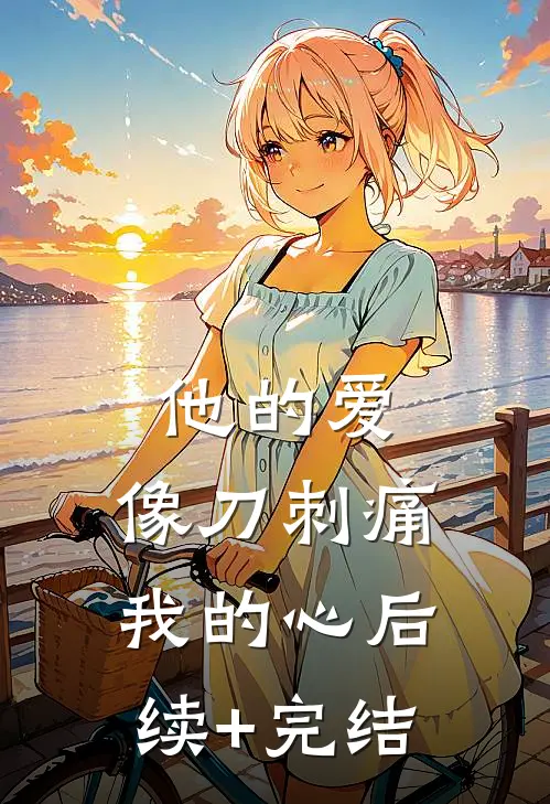 他的爱，像刀刺痛我的心后续+完结