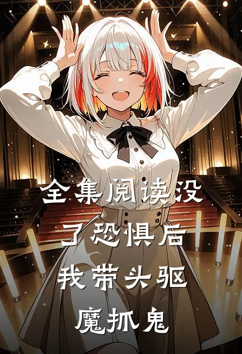 全集阅读没了恐惧后,我带头驱魔抓鬼的