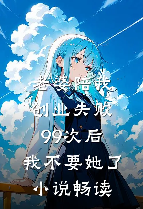 老婆陪我创业失败99次后，我不要她了小说畅读