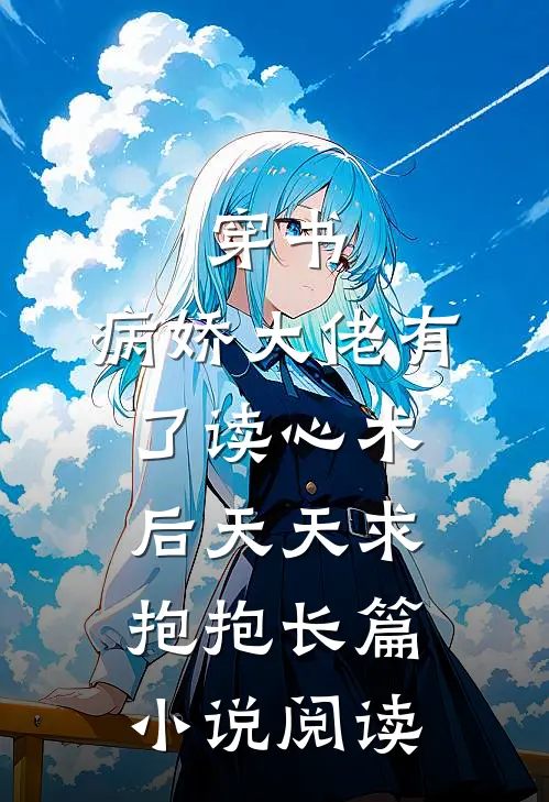 穿书：病娇大佬有了读心术后天天求抱抱长篇小说阅读