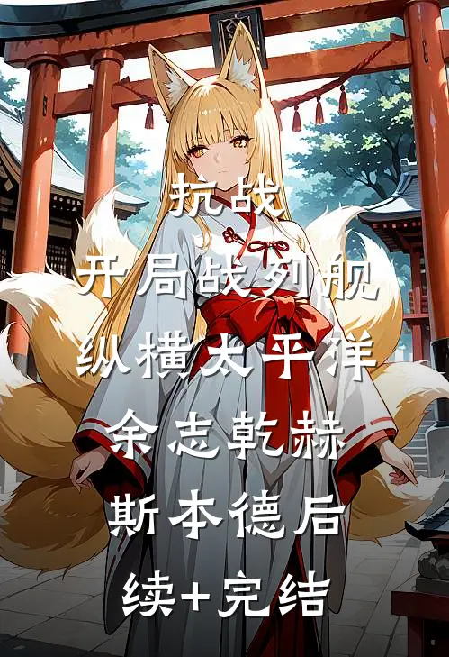 抗战：开局战列舰，纵横太平洋余志乾赫斯本德后续+完结
