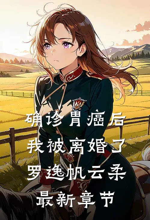 确诊胃癌后，我被离婚了罗逸帆云柔最新章节