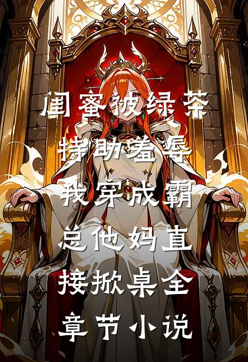 闺蜜被绿茶特助羞辱，我穿成霸总他妈直接掀桌全章节小说