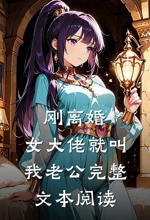 刚离婚，女大佬就叫我老公完整文本阅读