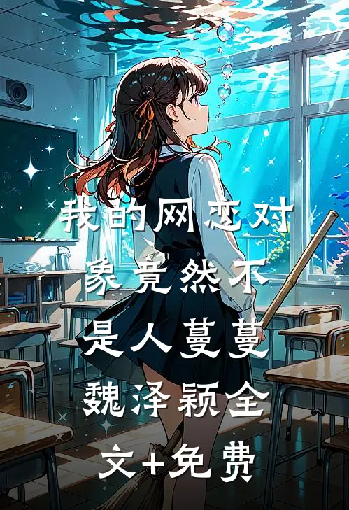 我的网恋对象竟然不是人蔓蔓魏泽颖全文+免费