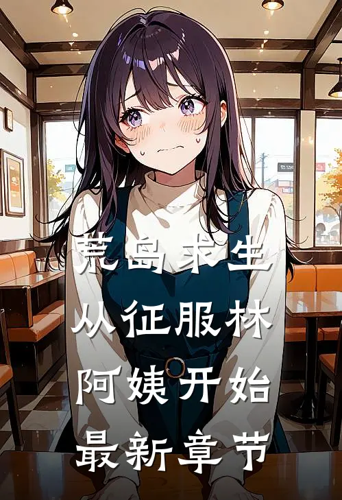 荒岛求生，从征服林阿姨开始最新章节