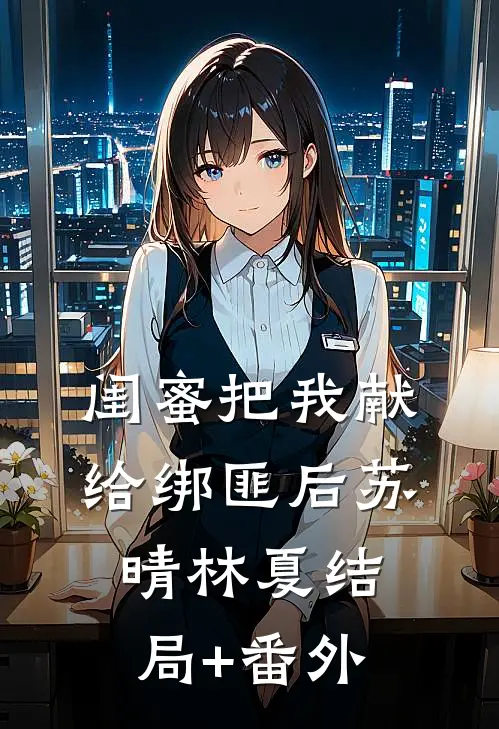 闺蜜把我献给绑匪后苏晴林夏结局+番外