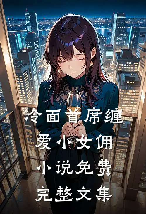 冷面首席缠爱小女佣小说免费完整文集