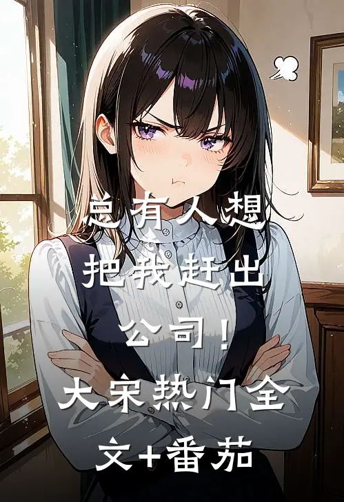 总有人想把我赶出公司！大宋热门全文+番茄