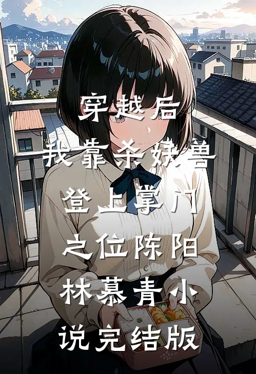 穿越后，我靠杀妖兽登上掌门之位陈阳林慕青小说完结版