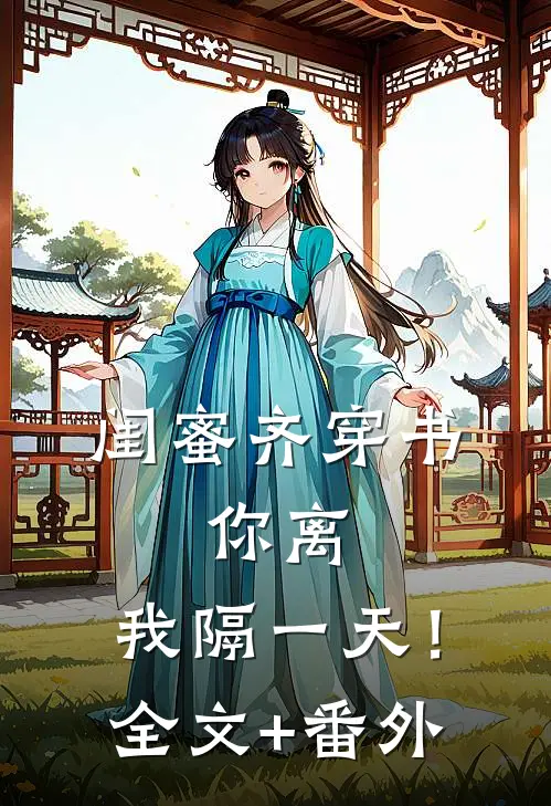 闺蜜齐穿书，你离，我隔一天！全文+番外