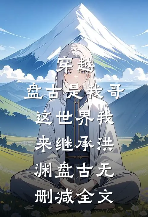 穿越：盘古是我哥，这世界我来继承洪渊盘古无删减全文