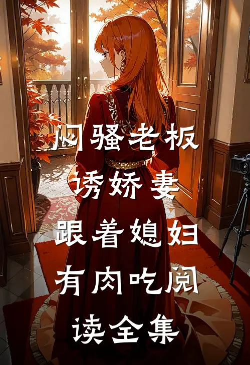 闷骚老板诱娇妻，跟着媳妇有肉吃阅读全集