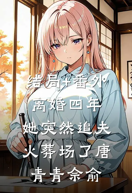 结局+番外离婚四年，她突然追夫火葬场了唐青青佘俞