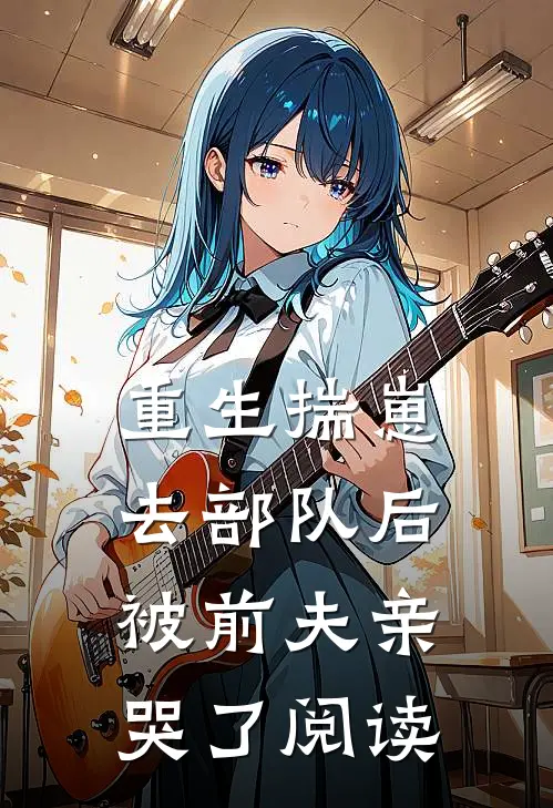 重生揣崽去部队后，被前夫亲哭了阅读
