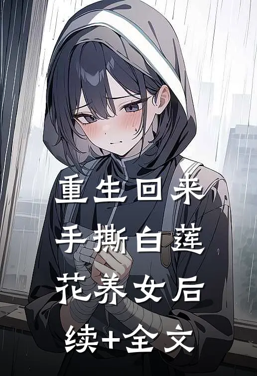 重生回来，手撕白莲花养女后续+全文