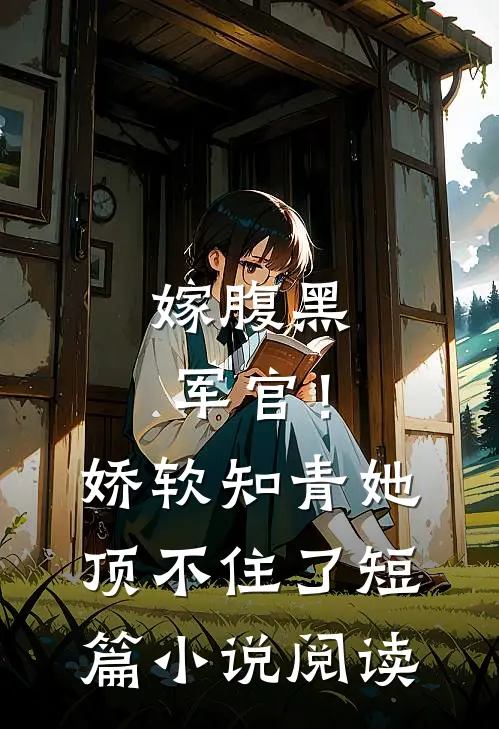嫁腹黑军官！娇软知青她顶不住了短篇小说阅读
