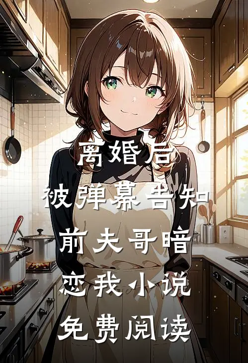 离婚后，被弹幕告知前夫哥暗恋我小说免费阅读
