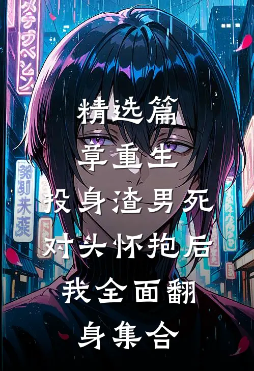 精选篇章重生:投身渣男死对头怀抱后,我全面翻身集合