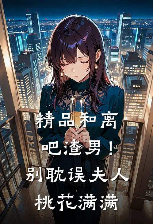精品和离吧渣男！别耽误夫人桃花满满