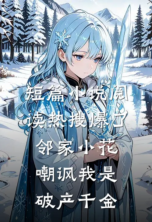 短篇小说阅读热搜爆了，邻家小花嘲讽我是破产千金