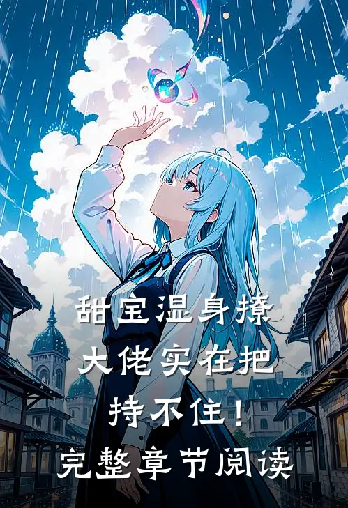 甜宝湿身撩，大佬实在把持不住！完整章节阅读
