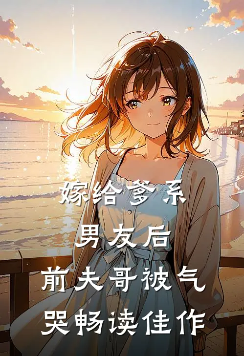 嫁给爹系男友后，前夫哥被气哭畅读佳作