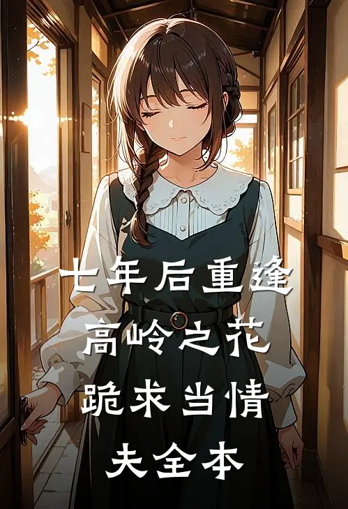 七年后重逢，高岭之花跪求当情夫全本