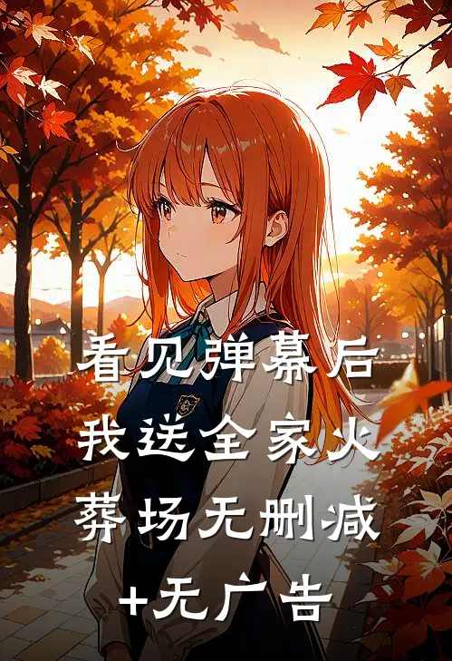 看见弹幕后，我送全家火葬场无删减+无广告
