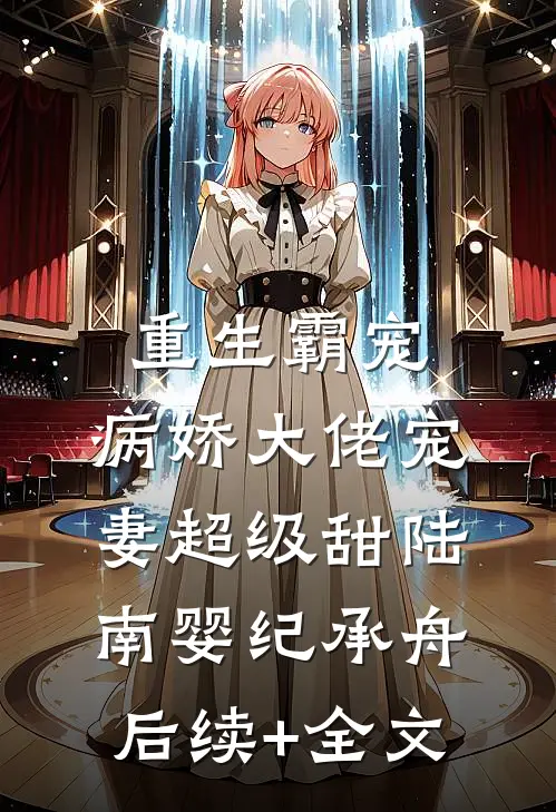 重生霸宠：病娇大佬宠妻超级甜陆南婴纪承舟后续+全文