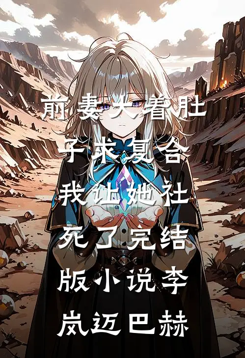 前妻大着肚子求复合，我让她社死了完结版小说李岚迈巴赫