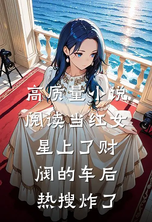 高质量小说阅读当红女星上了财阀的车后，热搜炸了