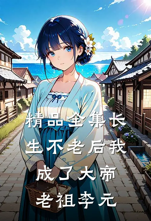 精品全集长生不老后我成了大帝老祖李元