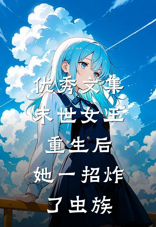 优秀文集末世女王重生后，她一招炸了虫族